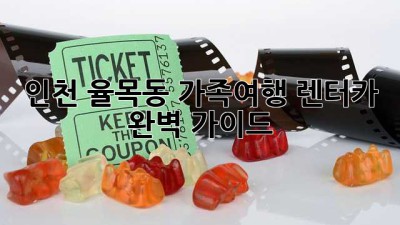 인천 율목동 가족여행 렌터카 완벽 가이드