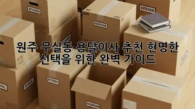 원주 무실동 용달이사 추천: 현명한 선택을 위한 완벽 가이드