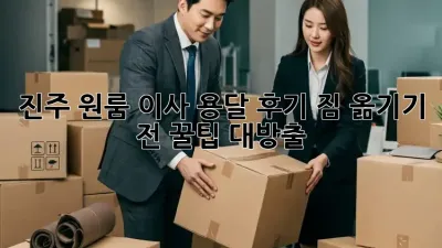 진주 원룸 이사 용달 후기: 짐 옮기기 전 꿀팁 대방출!